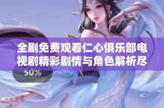 全剧免费观看仁心俱乐部电视剧精彩剧情与角色解析尽在其中