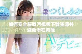 如何安全获取污视频下载资源并避免潜在风险