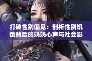 打破性别偏见：剖析性别饥饿背后的妈妈心声与社会影响