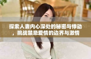 探索人妻内心深处的秘密与悸动，挑战禁忌爱情的边界与激情