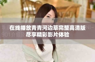 在线播放青青河边草完整高清版尽享精彩影片体验