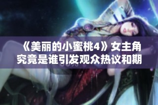 《美丽的小蜜桃4》女主角究竟是谁引发观众热议和期待