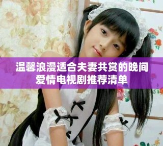 温馨浪漫适合夫妻共赏的晚间爱情电视剧推荐清单