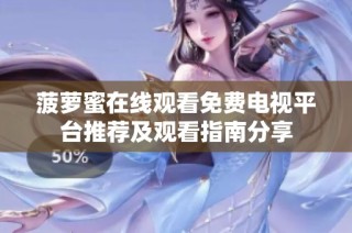 菠萝蜜在线观看免费电视平台推荐及观看指南分享