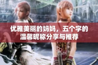 优雅美丽的妈妈，五个字的温馨昵称分享与推荐