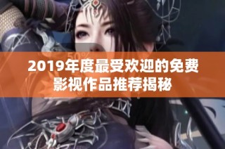 2019年度最受欢迎的免费影视作品推荐揭秘