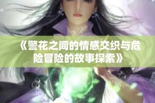 《警花之间的情感交织与危险冒险的故事探索》