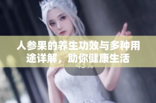 人参果的养生功效与多种用途详解，助你健康生活