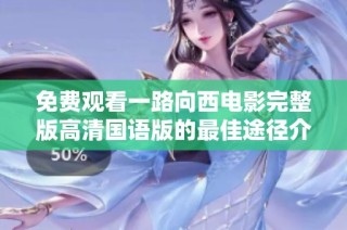 免费观看一路向西电影完整版高清国语版的最佳途径介绍
