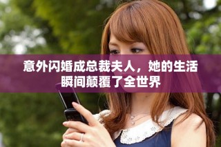 意外闪婚成总裁夫人，她的生活瞬间颠覆了全世界
