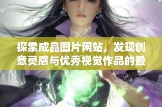 探索成品图片网站，发现创意灵感与优秀视觉作品的最佳来源