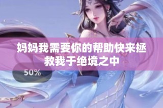 妈妈我需要你的帮助快来拯救我于绝境之中