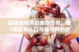 探秘动物界的奇妙世界：第1集聚焦人口与猪马狗的故事