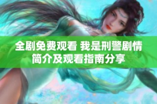 全剧免费观看 我是刑警剧情简介及观看指南分享
