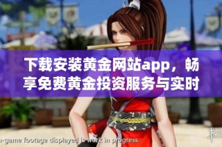 下载安装黄金网站app，畅享免费黄金投资服务与实时行情更新