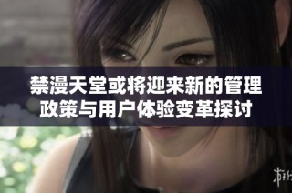 禁漫天堂或将迎来新的管理政策与用户体验变革探讨