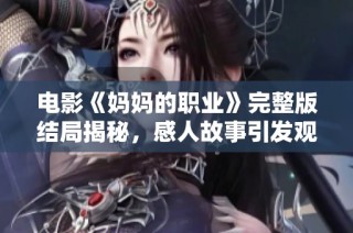 电影《妈妈的职业》完整版结局揭秘，感人故事引发观众深思