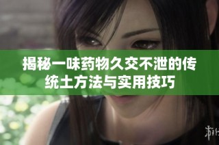 揭秘一味药物久交不泄的传统土方法与实用技巧