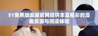 51免费版漫画官网提供丰富精彩的漫画资源与阅读体验