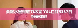 柔嫩水蜜桃魅力尽显 YSL口红5337的绝美体验