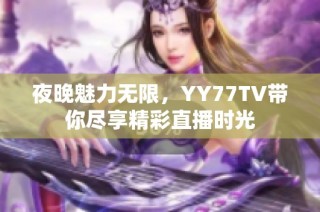 夜晚魅力无限，YY77TV带你尽享精彩直播时光
