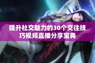 提升社交魅力的30个交往技巧视频直播分享宝典