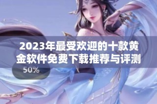 2023年最受欢迎的十款黄金软件免费下载推荐与评测