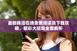最新韩漫在线免费阅读及下载攻略，精彩大结局全面解析