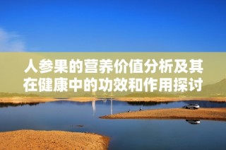 人参果的营养价值分析及其在健康中的功效和作用探讨
