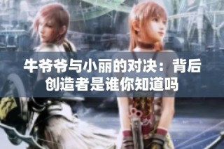 牛爷爷与小丽的对决：背后创造者是谁你知道吗