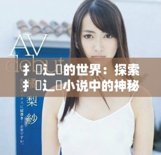 扌喿辶畐的世界：探索扌喿辶畐小说中的神秘与冒险