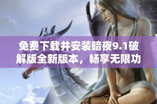 免费下载并安装暗夜9.1破解版全新版本，畅享无限功能体验