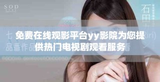 免费在线观影平台yy影院为您提供热门电视剧观看服务