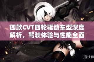 四款CVT四轮驱动车型深度解析，驾驶体验与性能全面评估