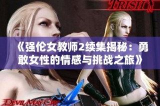 《强伦女教师2续集揭秘：勇敢女性的情感与挑战之旅》