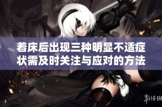 着床后出现三种明显不适症状需及时关注与应对的方法