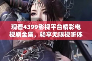 观看4399影视平台精彩电视剧全集，畅享无限视听体验
