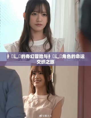 扌喿辶畐的奇幻冒险与扌喿辶畐角色的命运交织之旅