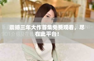 震撼三年大作首集免费观看，尽在此平台！