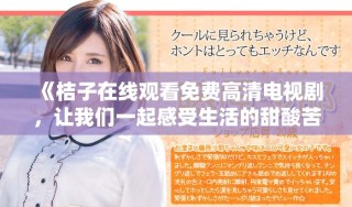 《桔子在线观看免费高清电视剧，让我们一起感受生活的甜酸苦辣》