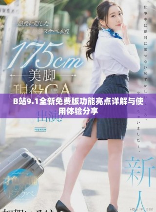 B站9.1全新免费版功能亮点详解与使用体验分享