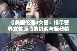 《美国伦理4女警：揭示警界女性面临的挑战与坚韧精神》