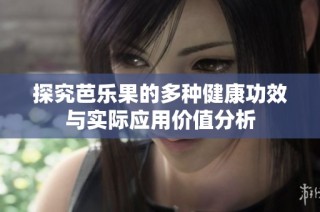 探究芭乐果的多种健康功效与实际应用价值分析