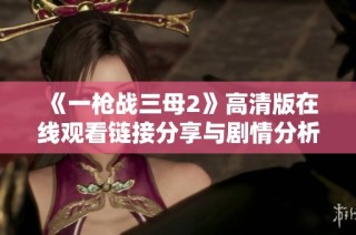 《一枪战三母2》高清版在线观看链接分享与剧情分析