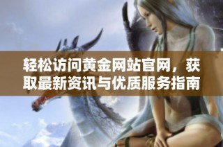 轻松访问黄金网站官网，获取最新资讯与优质服务指南
