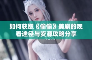 如何获取《偷偷》美剧的观看途径与资源攻略分享