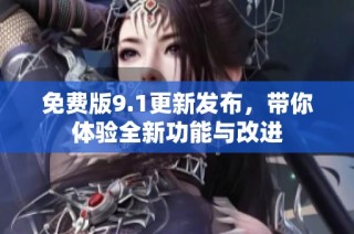 免费版9.1更新发布，带你体验全新功能与改进