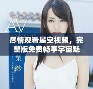 尽情观看星空视频，完整版免费畅享宇宙魅力