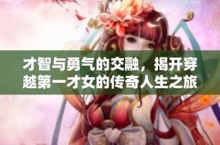 才智与勇气的交融，揭开穿越第一才女的传奇人生之旅