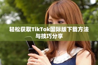 轻松获取TikTok国际版下载方法与技巧分享